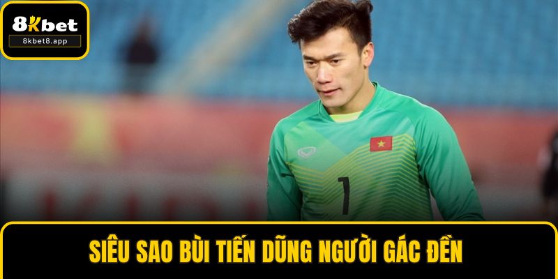 Siêu sao Bùi Tiến Dũng người gác đền